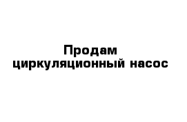 Продам циркуляционный насос 